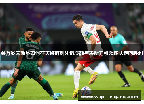 莱万多夫斯基如何在关键时刻凭借冷静与决断力引领球队走向胜利