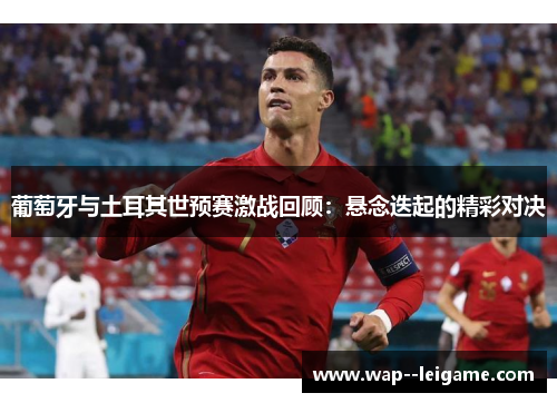 葡萄牙与土耳其世预赛激战回顾：悬念迭起的精彩对决
