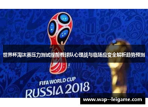 世界杯淘汰赛压力测试提前看球队心理战与临场应变全解析趋势预测