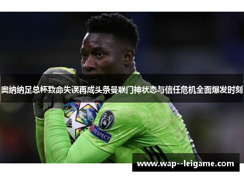 奥纳纳足总杯致命失误再成头条曼联门神状态与信任危机全面爆发时刻