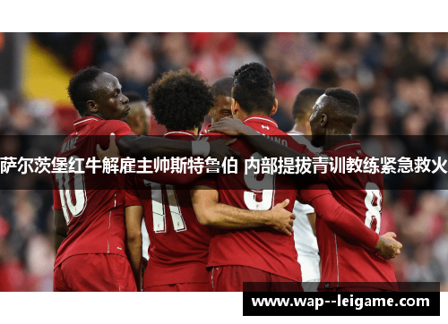 萨尔茨堡红牛解雇主帅斯特鲁伯 内部提拔青训教练紧急救火