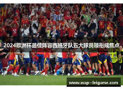 2024欧洲杯最佳阵容西班牙队五大球员领衔成焦点
