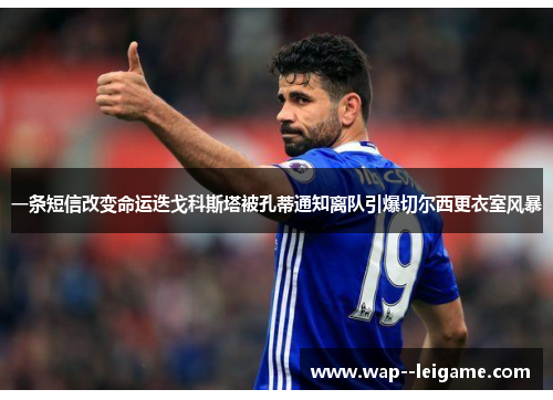 一条短信改变命运迭戈科斯塔被孔蒂通知离队引爆切尔西更衣室风暴