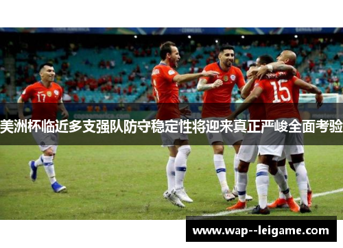 美洲杯临近多支强队防守稳定性将迎来真正严峻全面考验