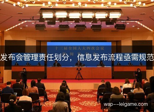 发布会管理责任划分,信息发布流程亟需规范 发布会管理责任划分,信息发布流程亟需规范